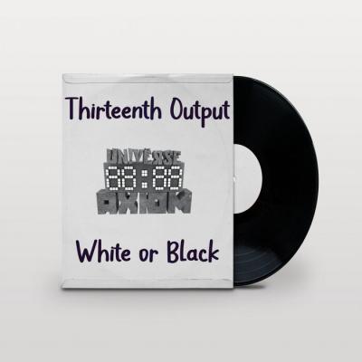 Thirteenth Output - White Or Black